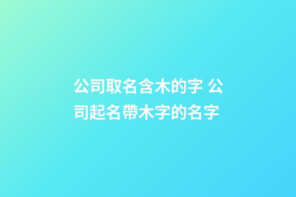 公司取名含木的字 公司起名帶木字的名字-第1張-公司起名-玄機(jī)派